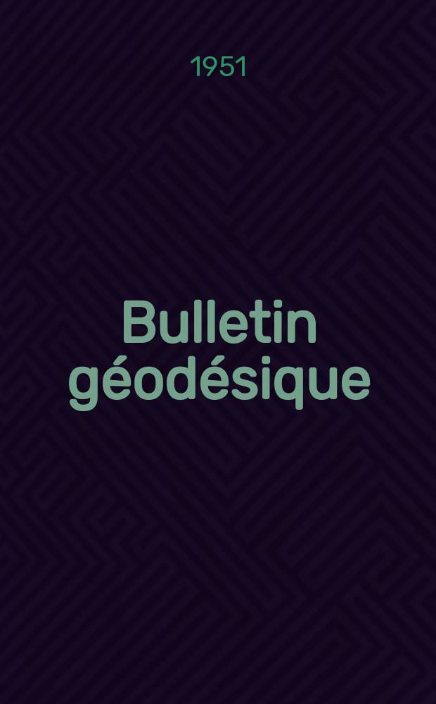 Bulletin géodésique : Organe de l’Association internationale de géodésie (Union géodésique et géophysique internationale). 1951, №21