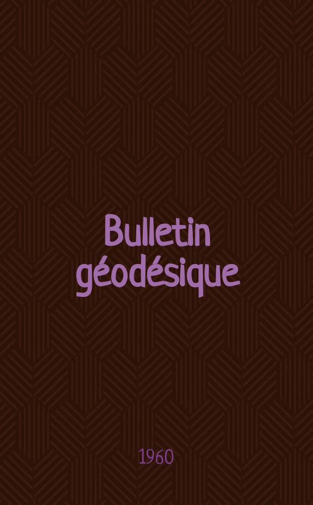 Bulletin géodésique : Organe de l’Association internationale de géodésie (Union géodésique et géophysique internationale). 1960, №57