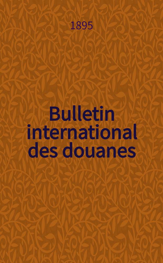Bulletin international des douanes : Organe de l&rsquo;Union internationale pour la publication des tarifs douaniers. Fasc.125, 1895/1896 : Terre-Neuve