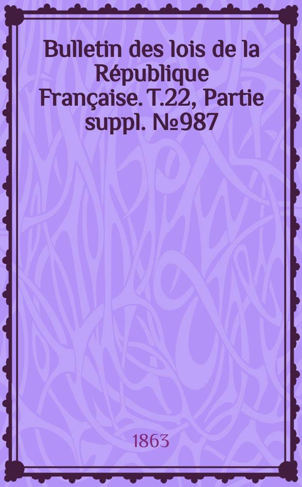 Bulletin des lois de la République Française. T.22, Partie suppl. №987