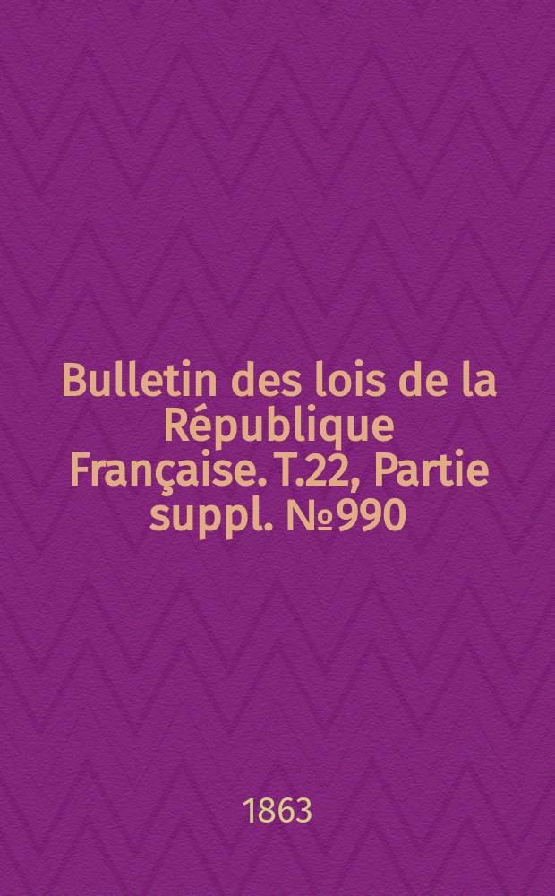 Bulletin des lois de la R&eacute;publique Fran&ccedil;aise. T.22, Partie suppl. №990