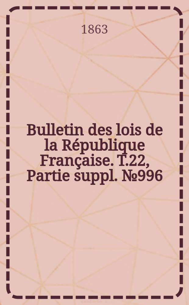 Bulletin des lois de la République Française. T.22, Partie suppl. №996