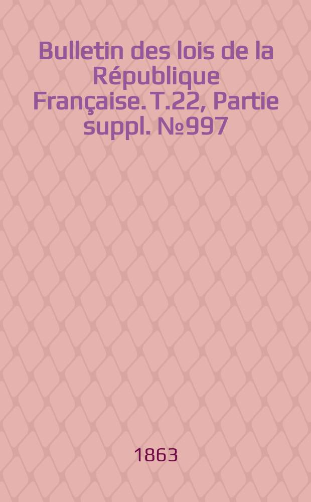 Bulletin des lois de la République Française. T.22, Partie suppl. №997
