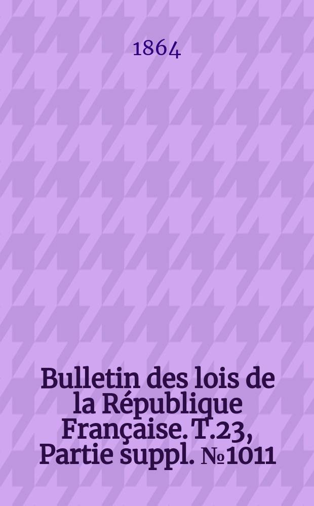 Bulletin des lois de la R&eacute;publique Fran&ccedil;aise. T.23, Partie suppl. №1011