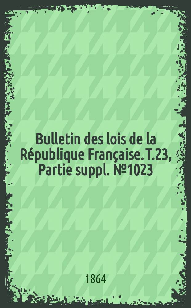 Bulletin des lois de la République Française. T.23, Partie suppl. №1023