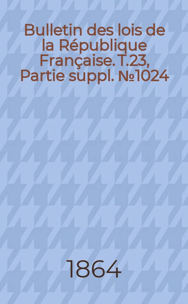 Bulletin des lois de la République Française. T.23, Partie suppl. №1024
