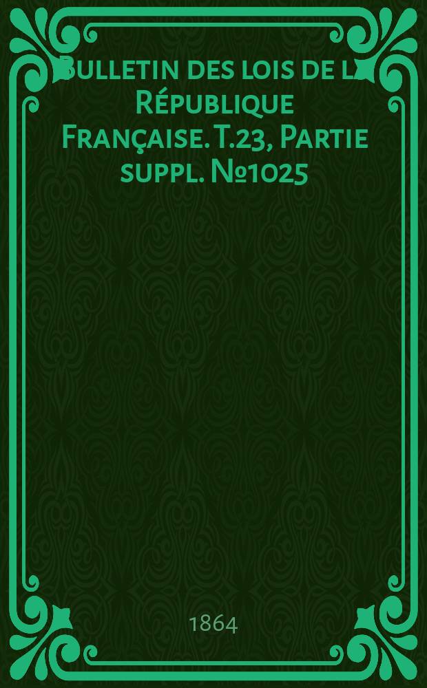 Bulletin des lois de la République Française. T.23, Partie suppl. №1025