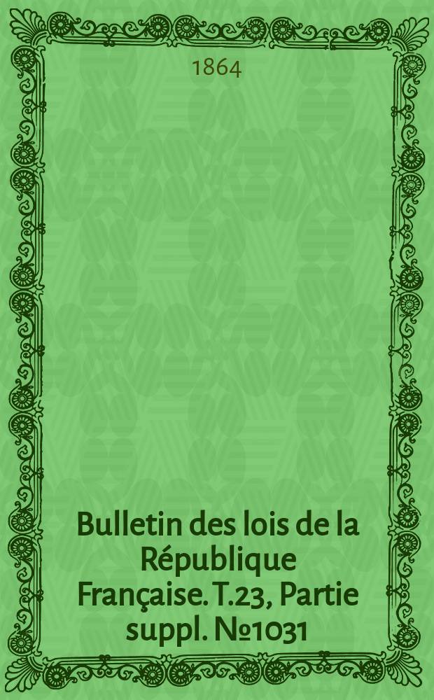 Bulletin des lois de la République Française. T.23, Partie suppl. №1031