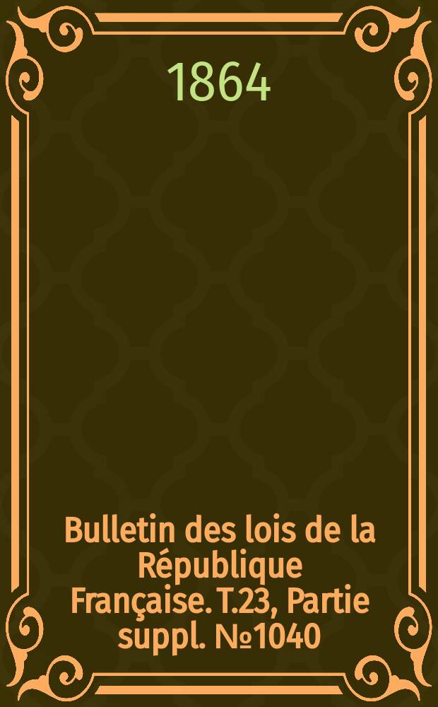 Bulletin des lois de la République Française. T.23, Partie suppl. №1040