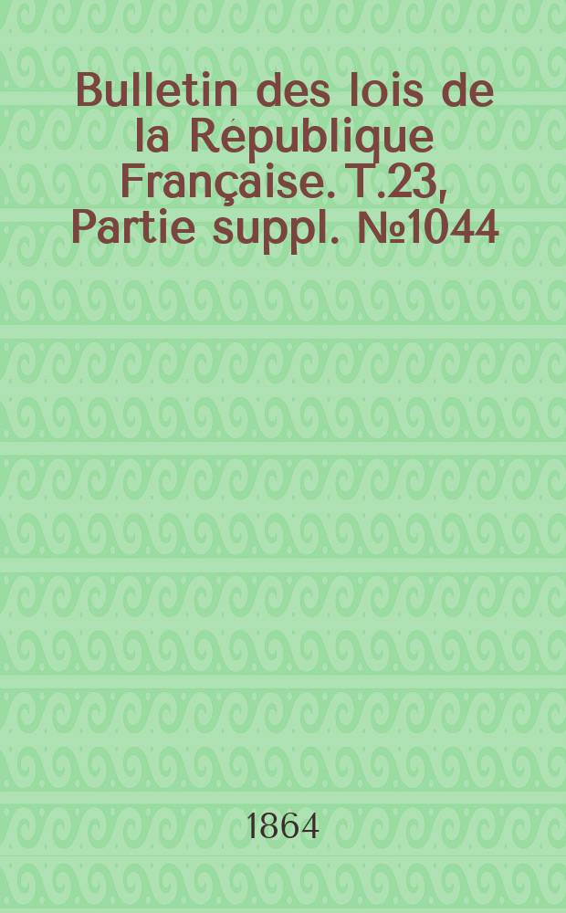 Bulletin des lois de la République Française. T.23, Partie suppl. №1044