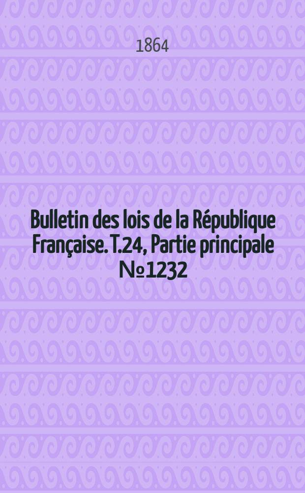 Bulletin des lois de la R&eacute;publique Fran&ccedil;aise. T.24, Partie principale №1232