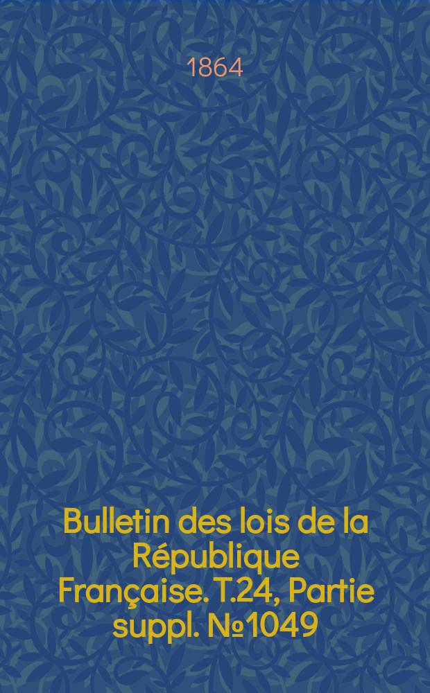 Bulletin des lois de la République Française. T.24, Partie suppl. №1049