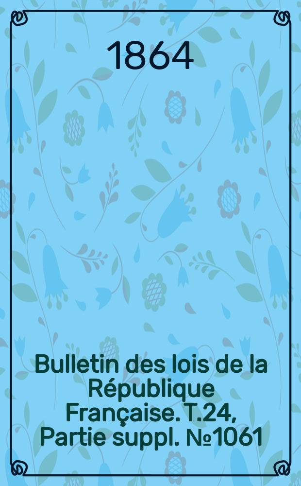 Bulletin des lois de la République Française. T.24, Partie suppl. №1061