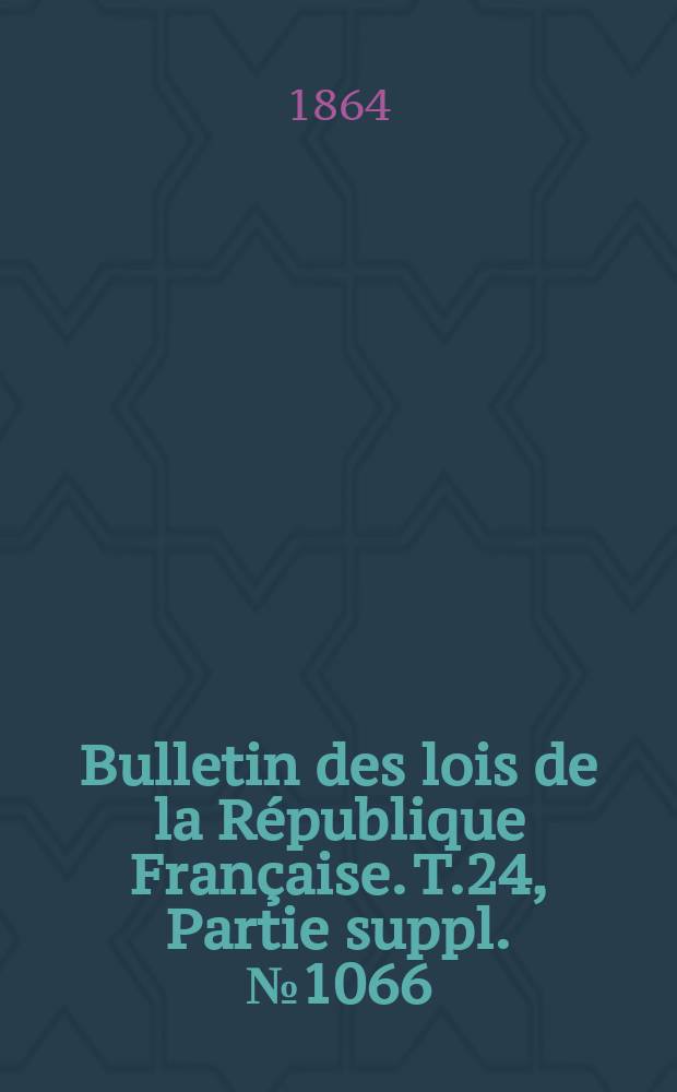 Bulletin des lois de la République Française. T.24, Partie suppl. №1066
