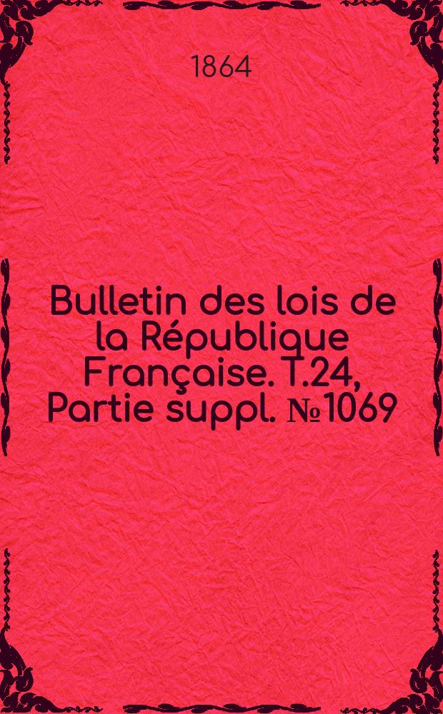 Bulletin des lois de la République Française. T.24, Partie suppl. №1069