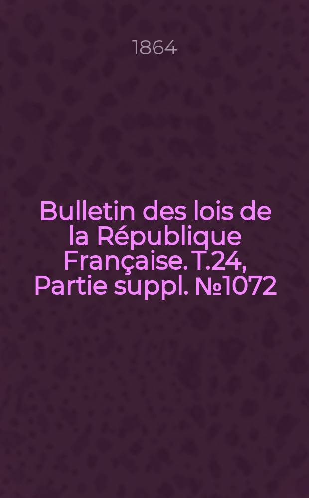 Bulletin des lois de la République Française. T.24, Partie suppl. №1072