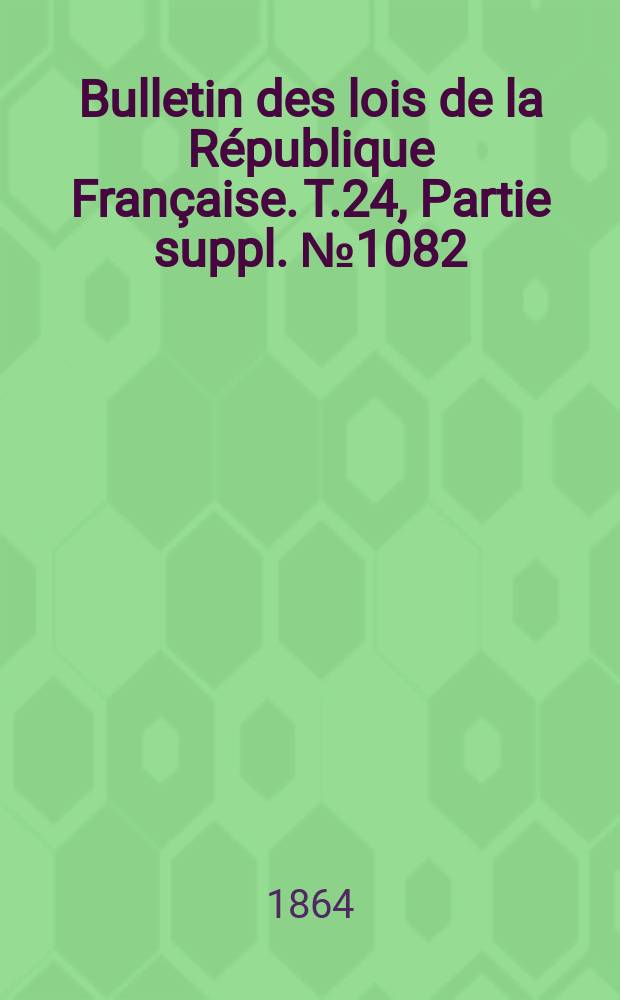 Bulletin des lois de la République Française. T.24, Partie suppl. №1082