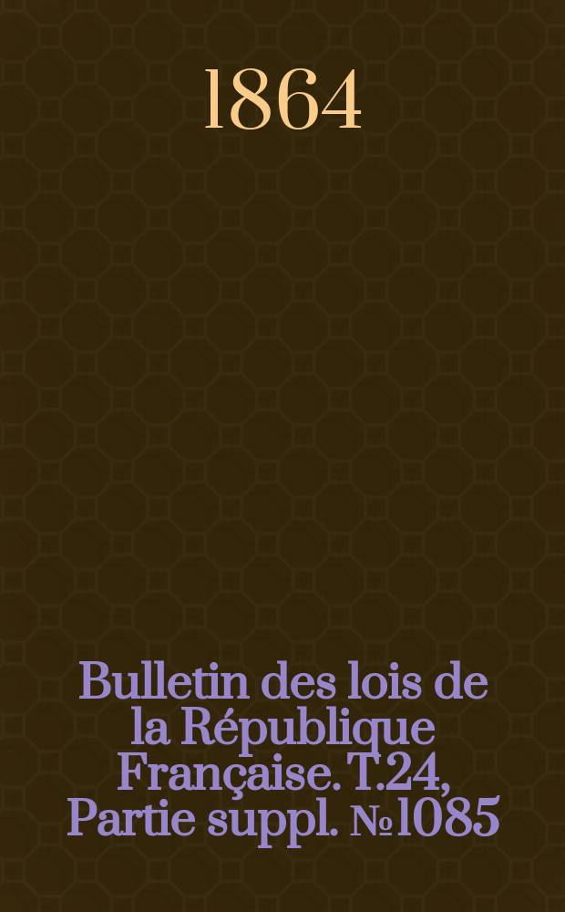 Bulletin des lois de la République Française. T.24, Partie suppl. №1085