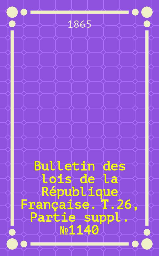 Bulletin des lois de la République Française. T.26, Partie suppl. №1140