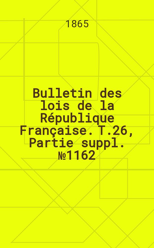 Bulletin des lois de la R&eacute;publique Fran&ccedil;aise. T.26, Partie suppl. №1162