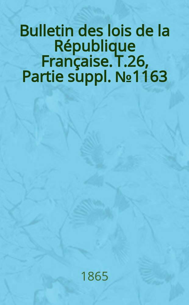 Bulletin des lois de la République Française. T.26, Partie suppl. №1163