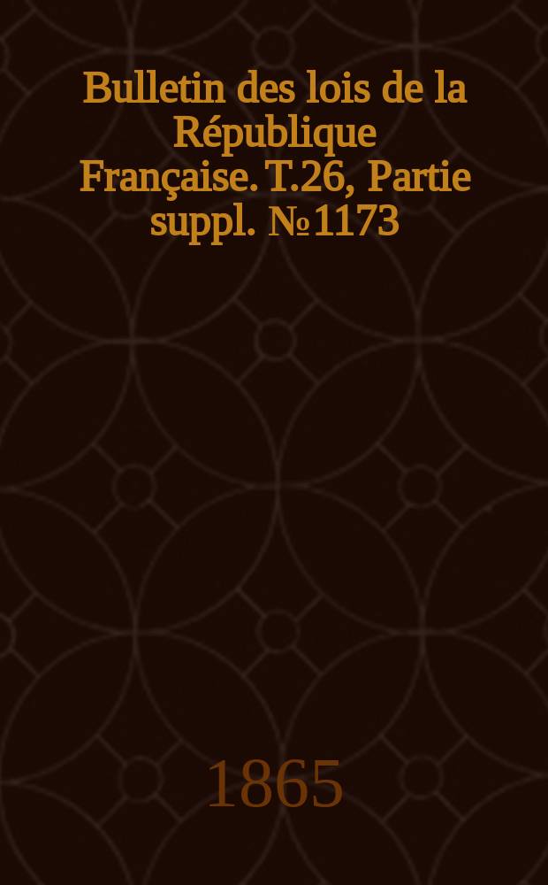 Bulletin des lois de la R&eacute;publique Fran&ccedil;aise. T.26, Partie suppl. №1173