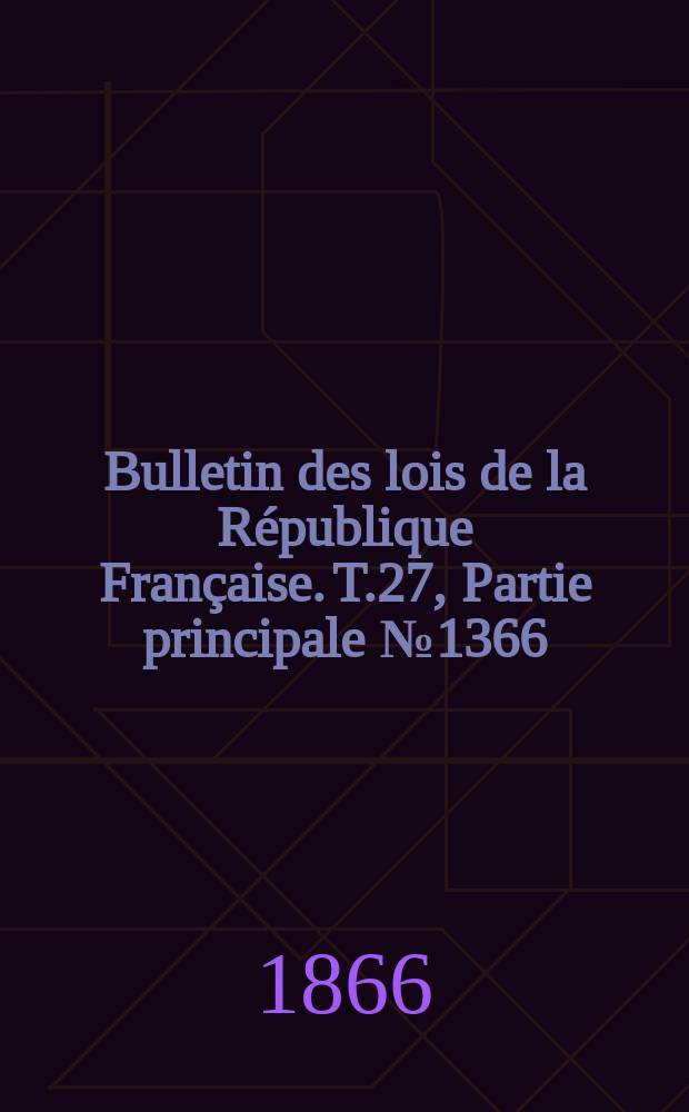 Bulletin des lois de la République Française. T.27, Partie principale №1366