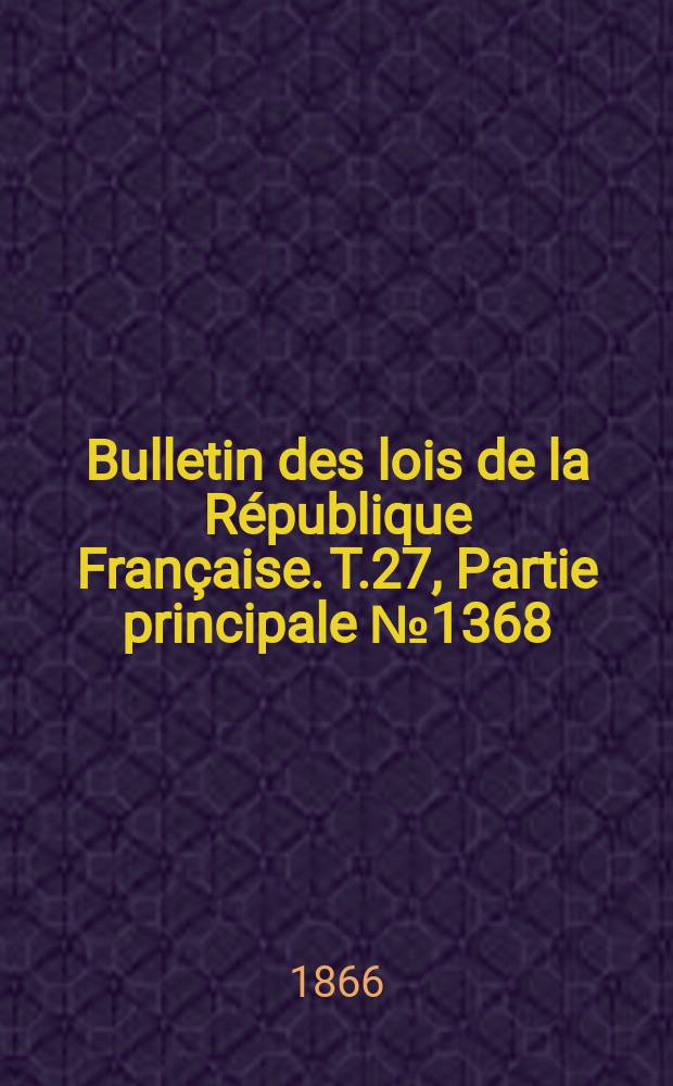 Bulletin des lois de la R&eacute;publique Fran&ccedil;aise. T.27, Partie principale №1368