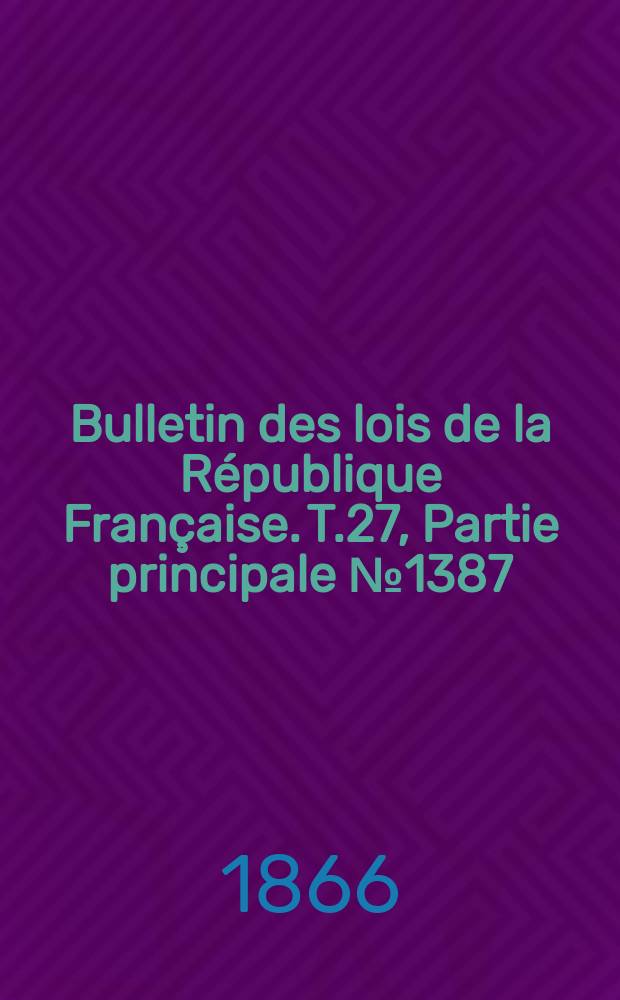 Bulletin des lois de la R&eacute;publique Fran&ccedil;aise. T.27, Partie principale №1387