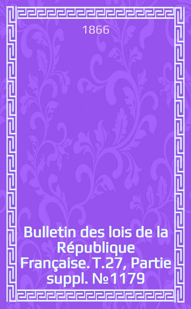 Bulletin des lois de la R&eacute;publique Fran&ccedil;aise. T.27, Partie suppl. №1179