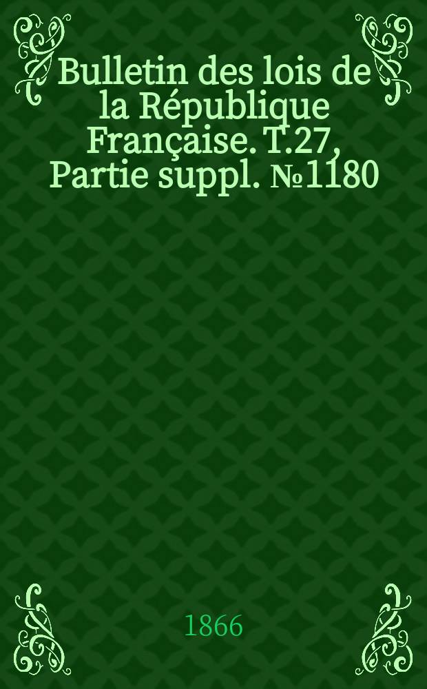 Bulletin des lois de la République Française. T.27, Partie suppl. №1180