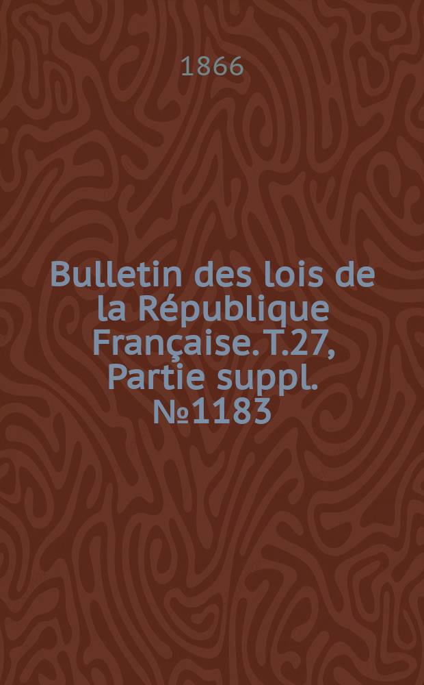 Bulletin des lois de la République Française. T.27, Partie suppl. №1183