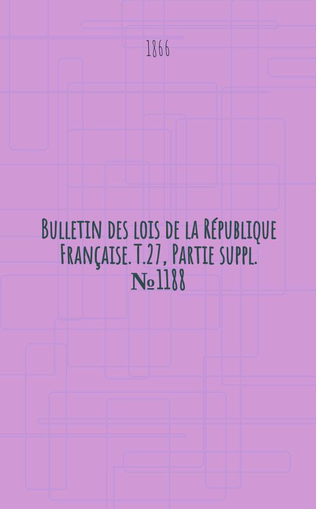 Bulletin des lois de la République Française. T.27, Partie suppl. №1188
