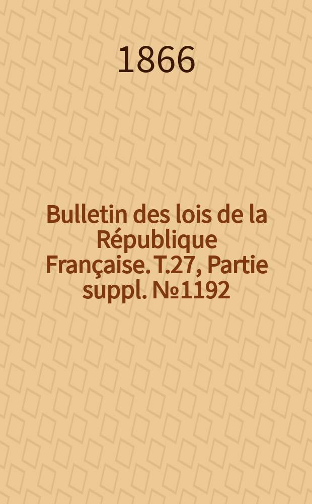 Bulletin des lois de la République Française. T.27, Partie suppl. №1192