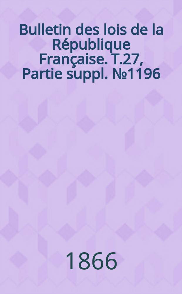 Bulletin des lois de la République Française. T.27, Partie suppl. №1196