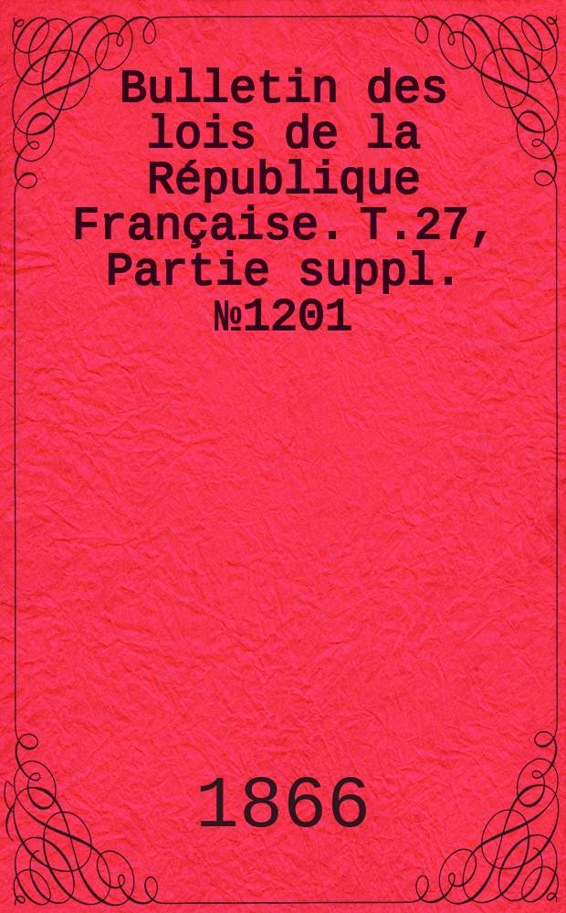 Bulletin des lois de la République Française. T.27, Partie suppl. №1201