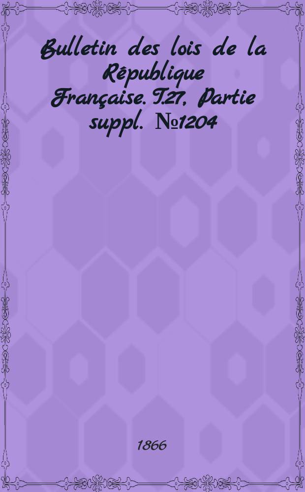 Bulletin des lois de la République Française. T.27, Partie suppl. №1204