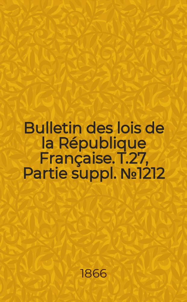 Bulletin des lois de la République Française. T.27, Partie suppl. №1212