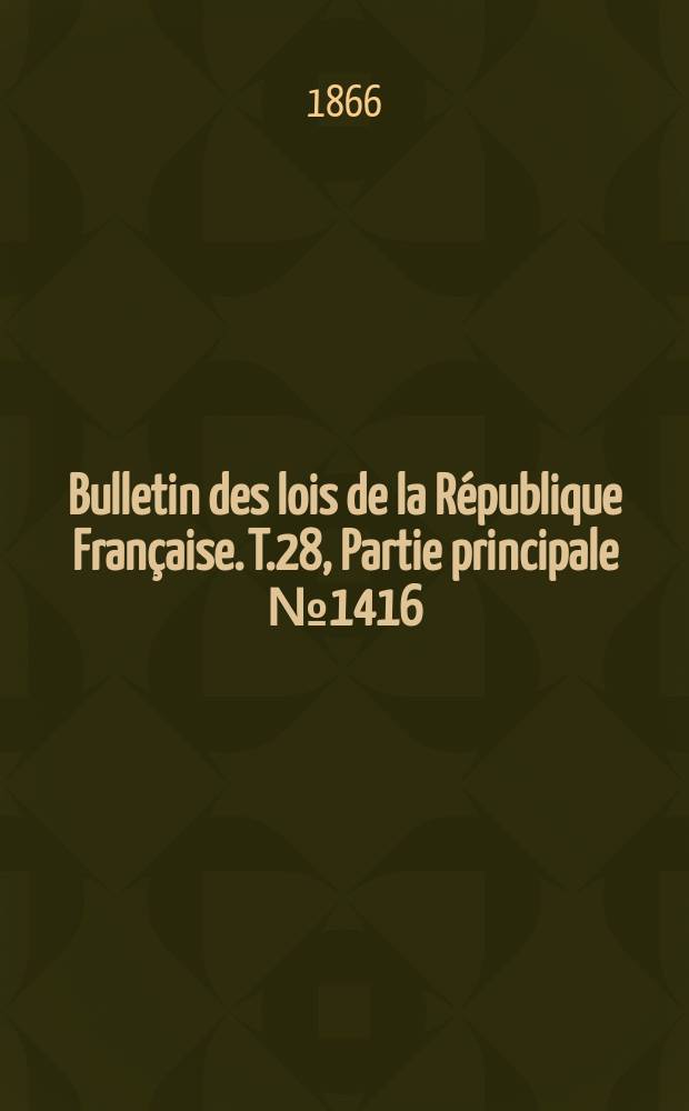 Bulletin des lois de la R&eacute;publique Fran&ccedil;aise. T.28, Partie principale №1416