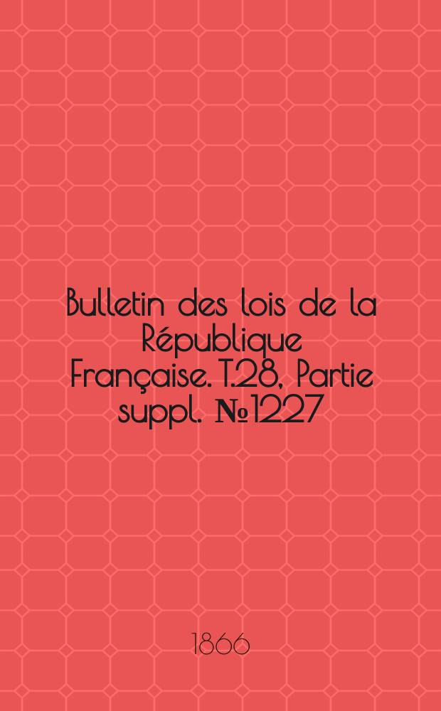 Bulletin des lois de la République Française. T.28, Partie suppl. №1227