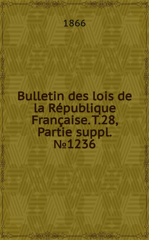 Bulletin des lois de la R&eacute;publique Fran&ccedil;aise. T.28, Partie suppl. №1236