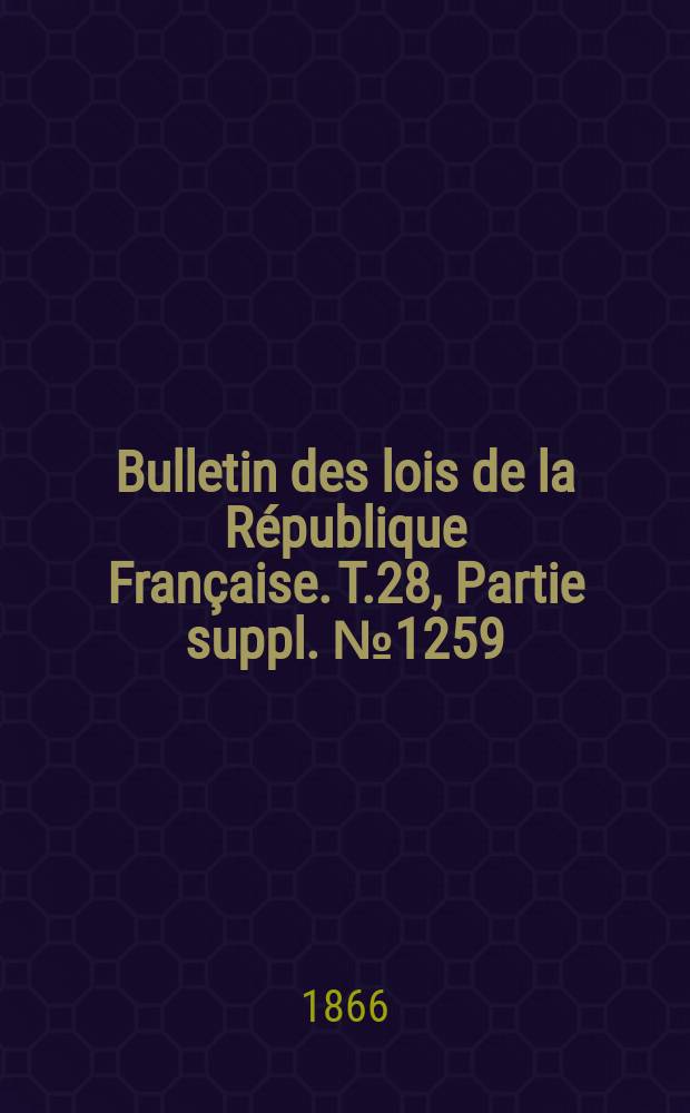 Bulletin des lois de la R&eacute;publique Fran&ccedil;aise. T.28, Partie suppl. №1259