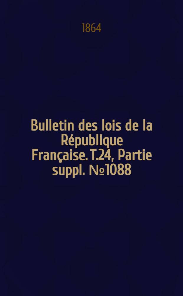 Bulletin des lois de la République Française. T.24, Partie suppl. №1088