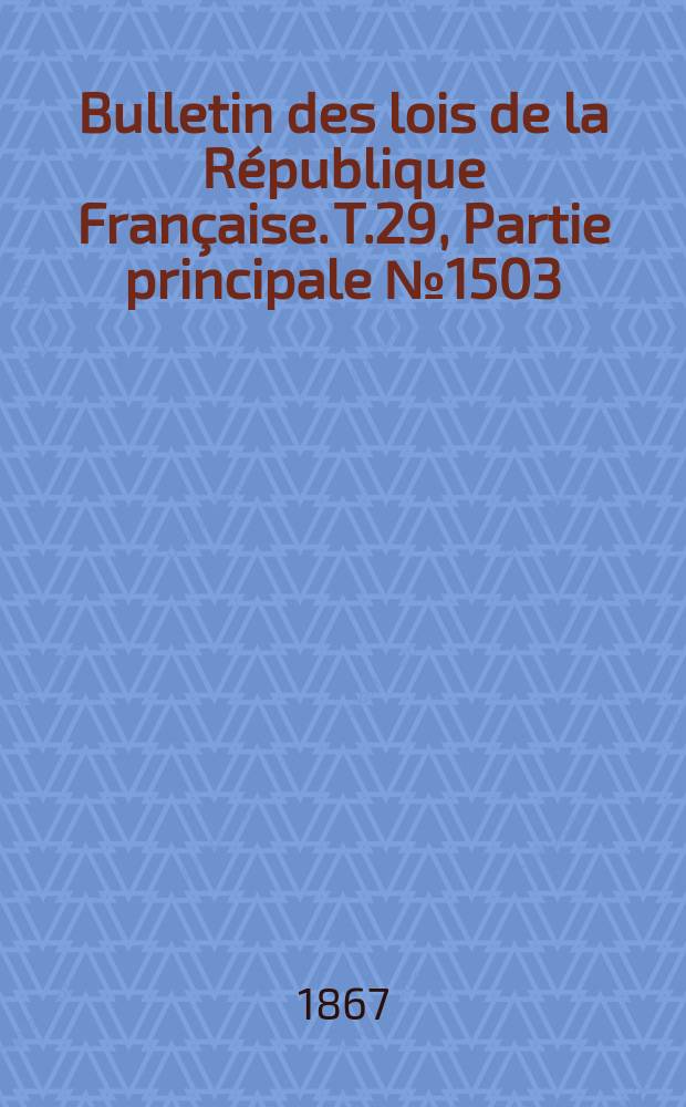 Bulletin des lois de la R&eacute;publique Fran&ccedil;aise. T.29, Partie principale №1503
