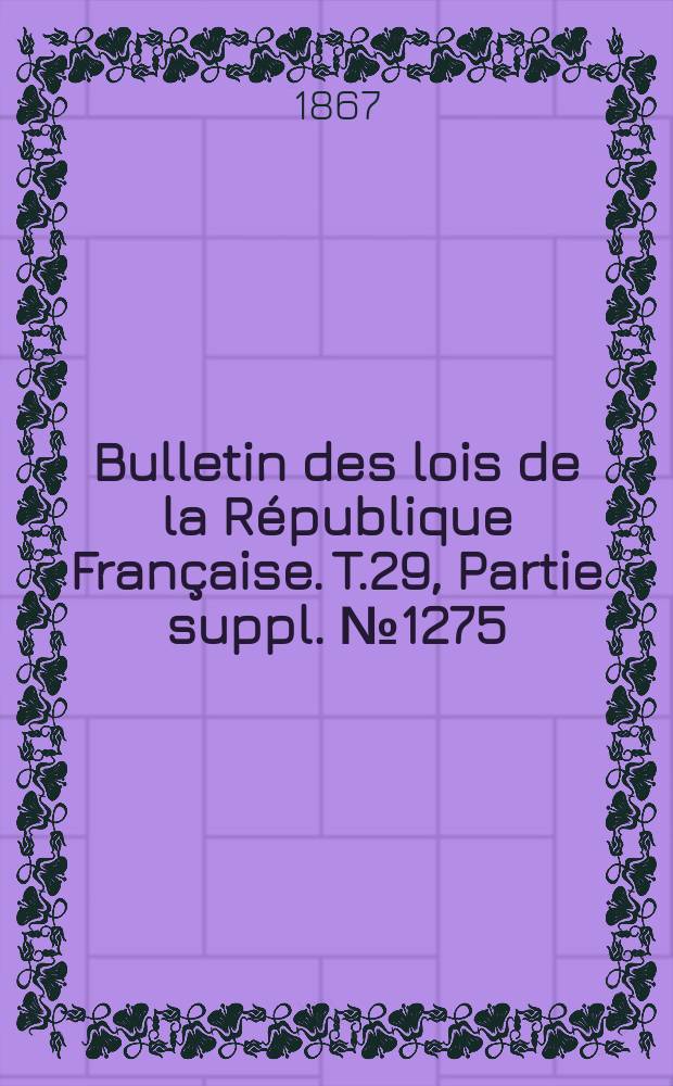 Bulletin des lois de la République Française. T.29, Partie suppl. №1275