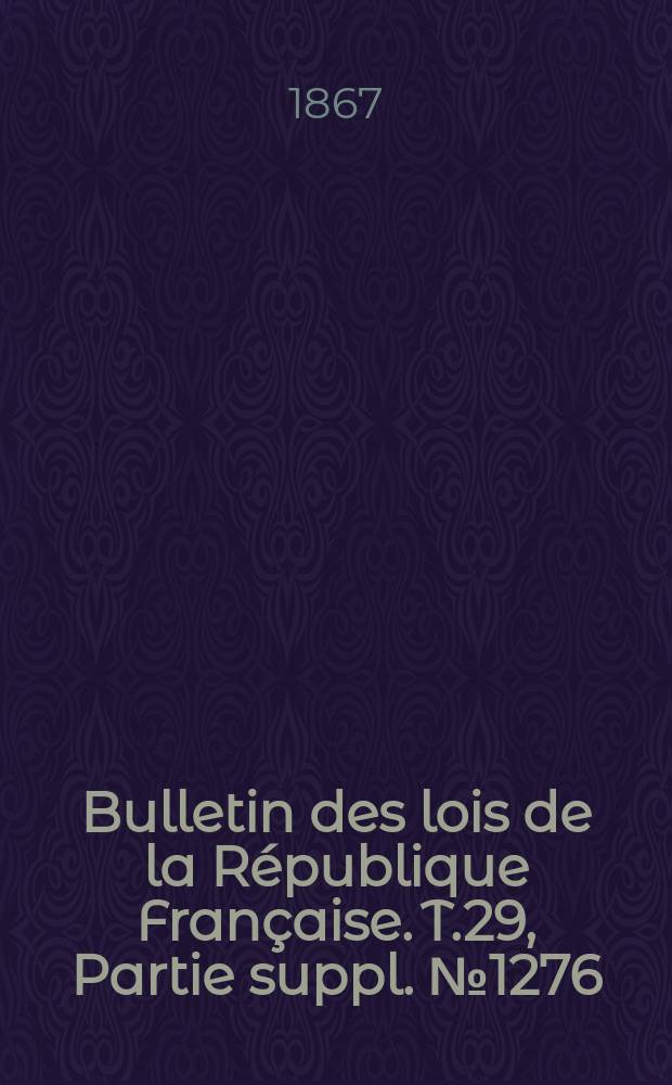 Bulletin des lois de la République Française. T.29, Partie suppl. №1276