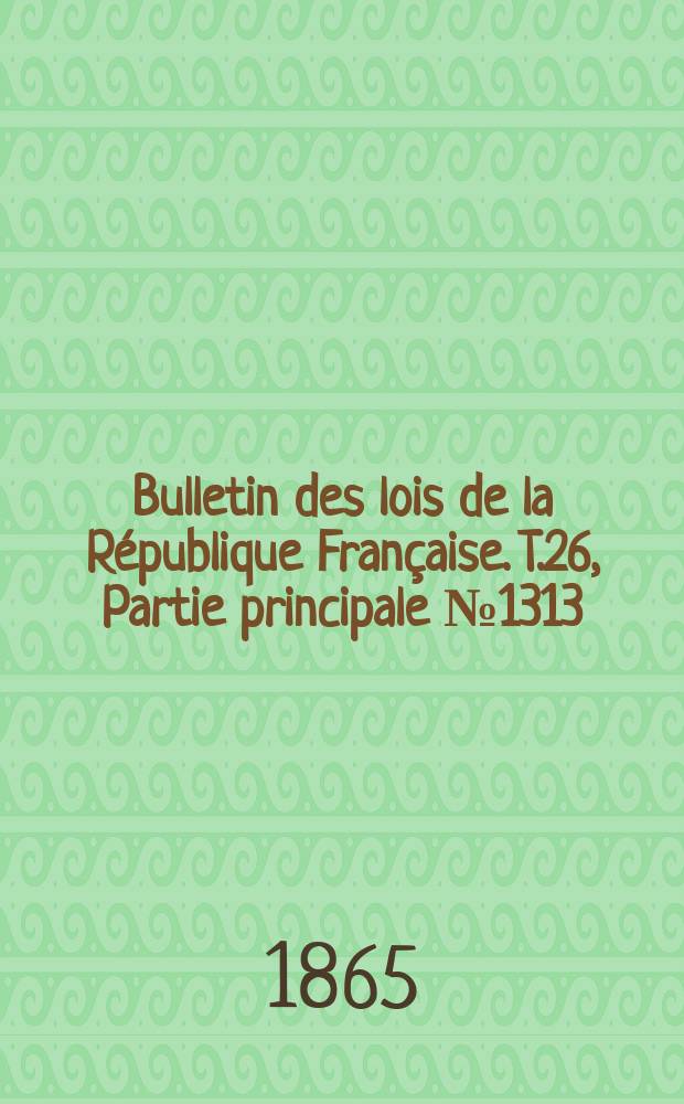 Bulletin des lois de la R&eacute;publique Fran&ccedil;aise. T.26, Partie principale №1313
