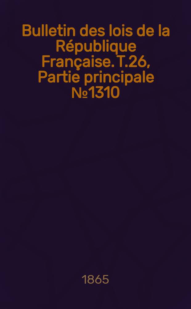 Bulletin des lois de la République Française. T.26, Partie principale №1310