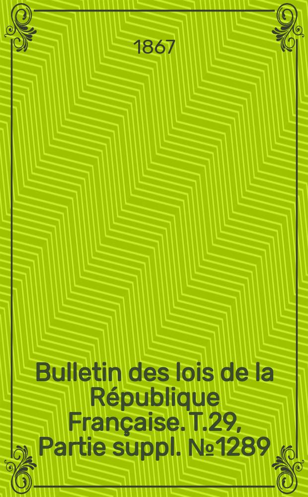 Bulletin des lois de la République Française. T.29, Partie suppl. №1289