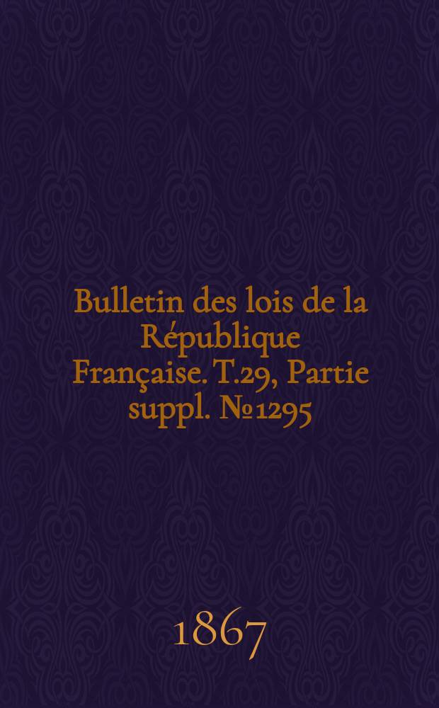 Bulletin des lois de la République Française. T.29, Partie suppl. №1295